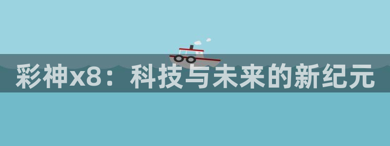 7790cnm必发集团：彩神x8：科技与未来的新纪元