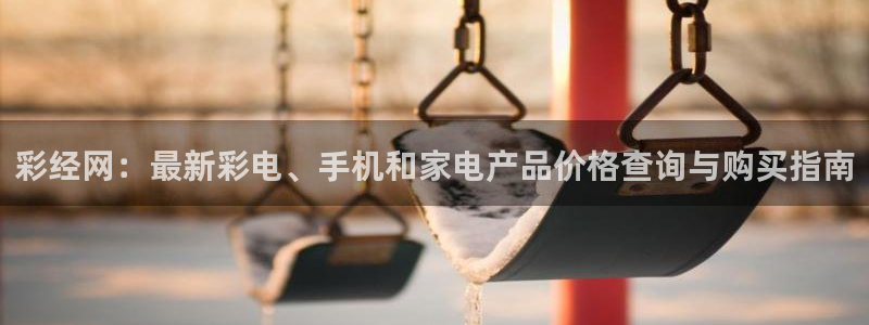 必发集团下载：彩经网：最新彩电、手机和家电产品价格查询与购买指南